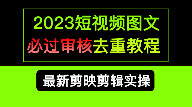 2023短视频和图文必过审核去重教程，剪映剪辑去重方法汇总实操，搬运必学-纵横项目网