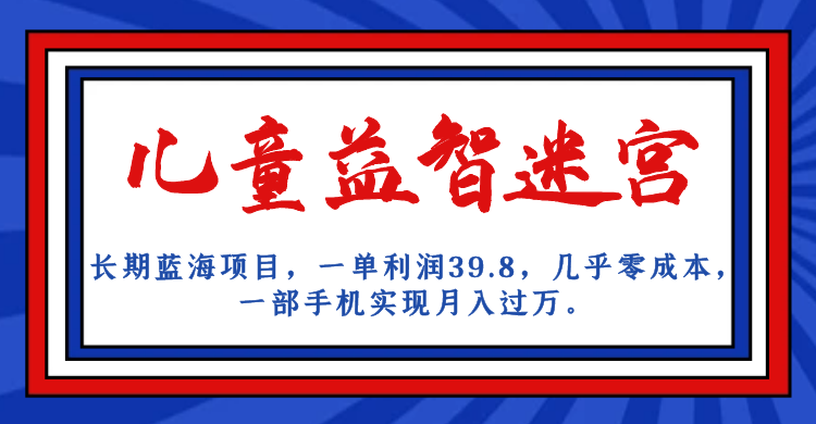 长期蓝海项目 儿童益智迷宫 一单利润39.8 几乎零成本 一部手机实现月入过万-纵横项目网