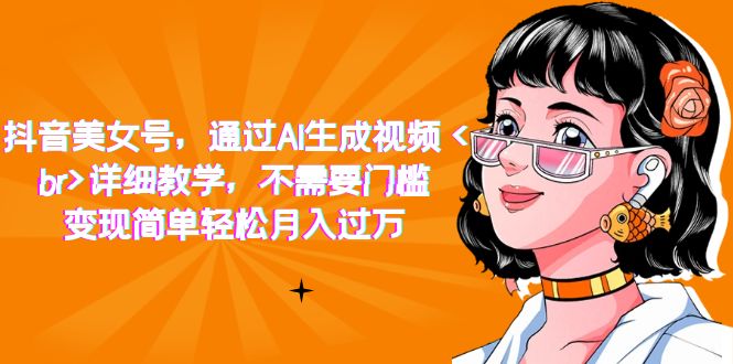 抖音美女号，通过AI生成视频，详细教学，不需要门槛，变现简单轻松月入过万-纵横项目网