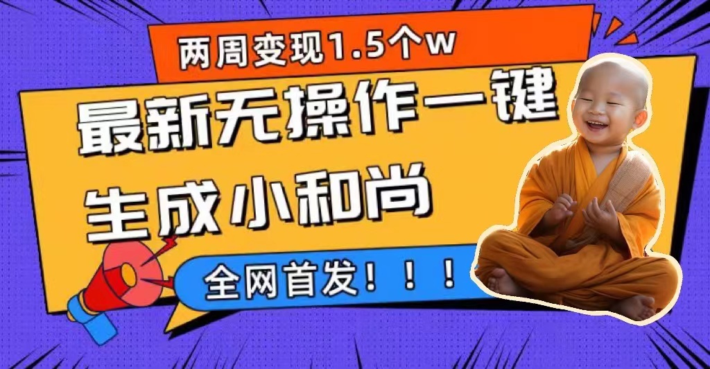 两周1.5W最新无操作一键生成小和尚玩法，升级版首发-纵横项目网