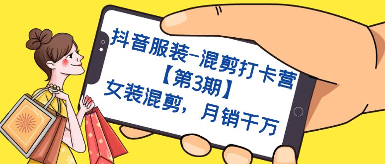 抖音服装-混剪打卡营【第3期】,女装混剪,月销千万-纵横项目网