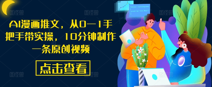 AI漫画推文，从0—1手把手带实操，10分钟制作一条原创视频-纵横项目网