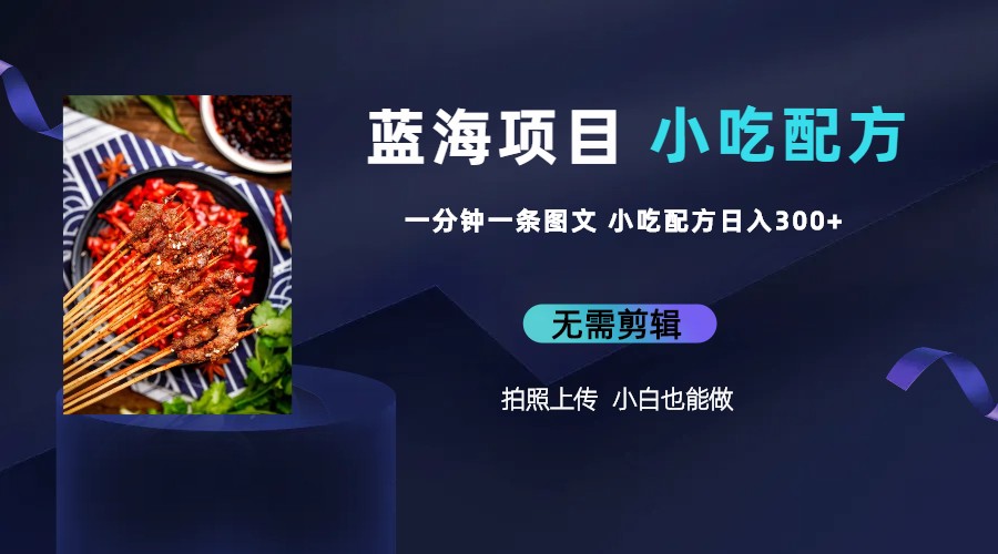 蓝海项目一分钟一条图文作品-日入300+小吃配方项目（附 684G小吃配方）-纵横项目网
