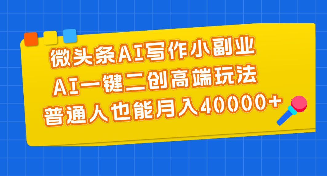 微头条AI写作小副业，AI一键二创高端玩法 普通人也能月入40000+-纵横项目网