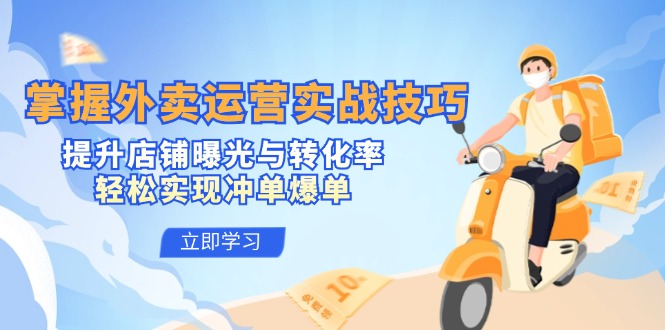 掌握外卖运营实战技巧，提升店铺曝光与转化率，轻松实现冲单爆单-纵横项目网