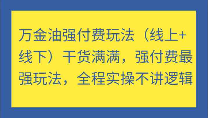 万金油强付费玩法（线上+线下）干货满满，强付费最强玩法，全程实操不讲逻辑-纵横项目网