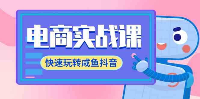 （9528期）电商实战课，快速玩转咸鱼抖音，全体系全流程精细化咸鱼电商运营-71节课-纵横项目网