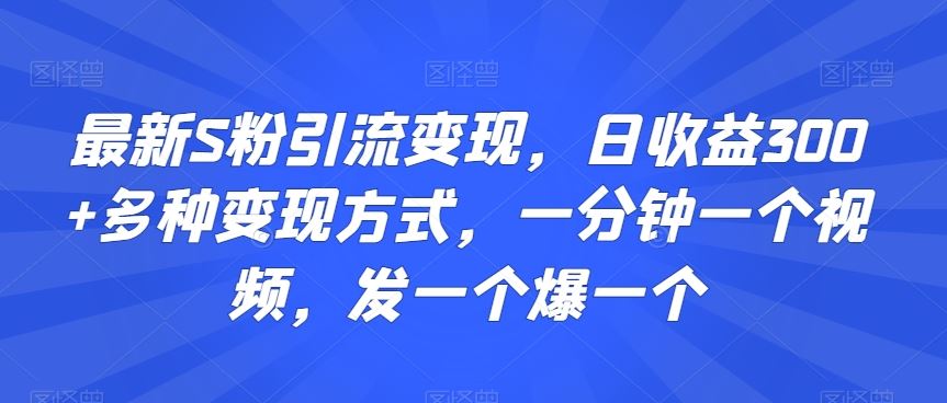 最新S粉引流变现，日收益300+多种变现方式，一分钟一个视频，发一个爆一个【揭秘】-纵横项目网