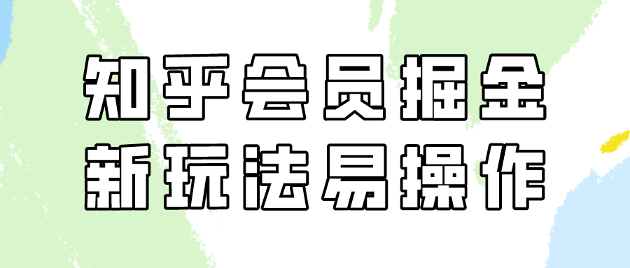 知乎会员掘金，新玩法易变现，新手也可日入300元！-纵横项目网