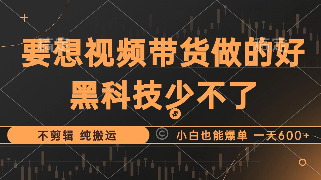 （12868期）抖音视频带货最暴力玩法，利用黑科技 不剪辑 纯搬运，小白也能爆单，单…-纵横项目网