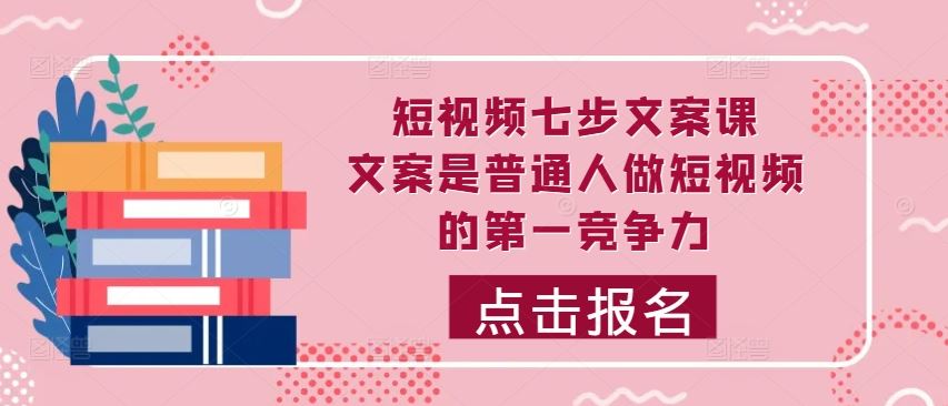 短视频七步文案课，文案是普通人做短视频的第一竞争力，如何写出划不走的文案-纵横项目网