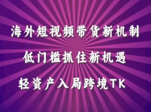 海外短视频Tiktok带货新机制，低门槛抓住新机遇，轻资产入局跨境TK-纵横项目网