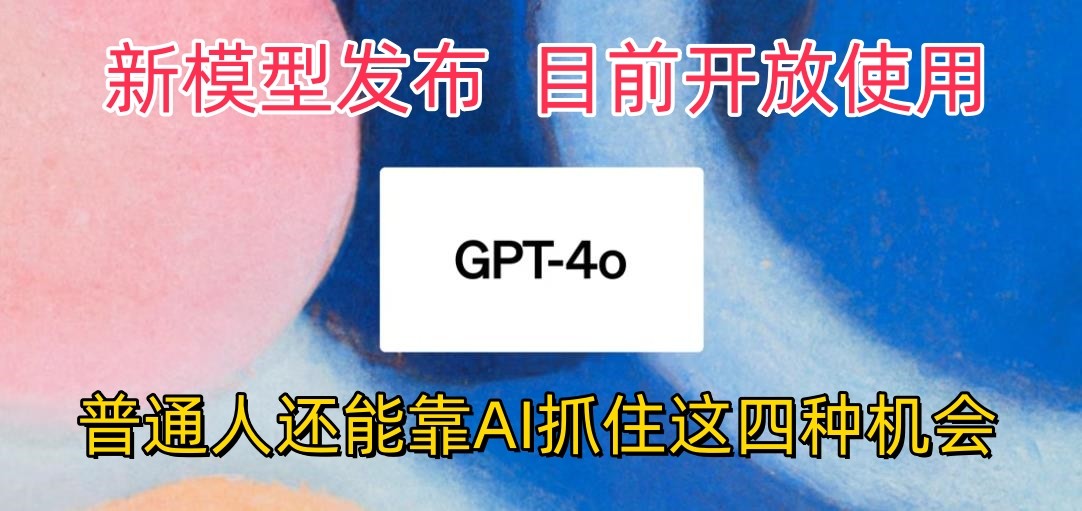 最强模型ChatGPT-4omni震撼发布,目前开放使用,普通人可以利用AI抓住的四个机会-纵横项目网