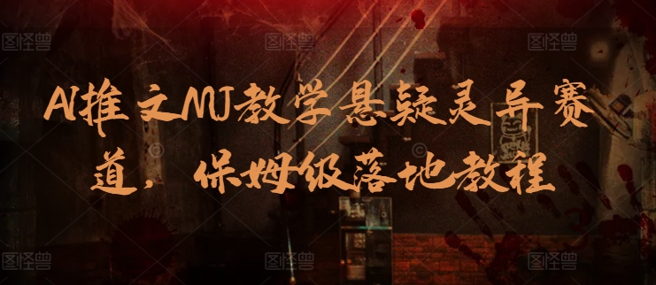 AI推文MJ教学悬疑灵异赛道，保姆级落地教程-纵横项目网