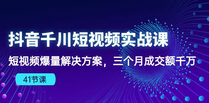 抖音千川短视频实战课：短视频爆量解决方案，三个月成交额千万-纵横项目网