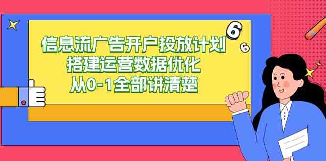 （9253期）信息流-广告开户投放计划搭建运营数据优化，从0-1全部讲清楚（20节课）-纵横项目网