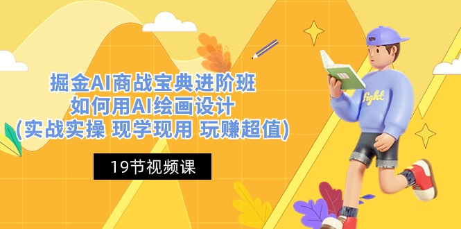 （10814期）掘金AI 商战 宝典 进阶班：如何用AI绘画设计(实战实操 现学现用 玩赚超值)-纵横项目网