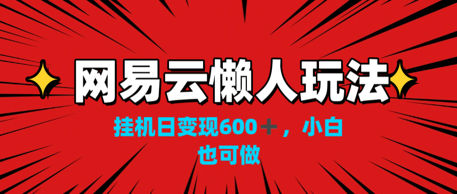 网易云懒人玩法，挂机日变现600+，小白也可做！！！-纵横项目网