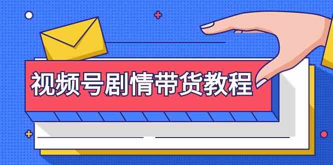 （9283期）视频号剧情带货教程：注册视频号-找剧情视频-剪辑-修改剧情-去重/等等-纵横项目网
