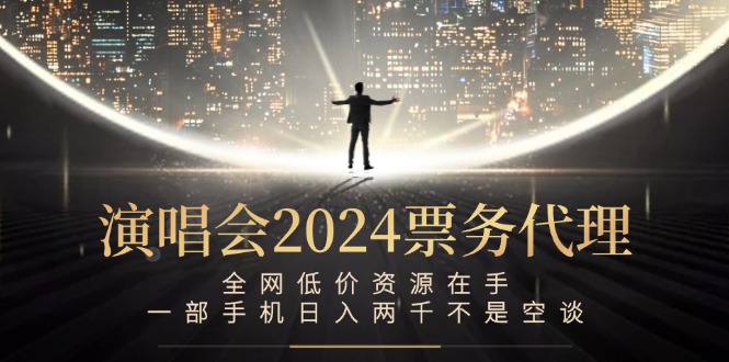 演唱会2024票务代理，全网低价资源在手，一部手机日入两千不是空谈-纵横项目网