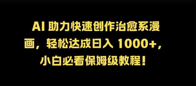 AI 助力快速创作治愈系漫画,轻松达成日入几张,小白必看保姆级教程!-纵横项目网