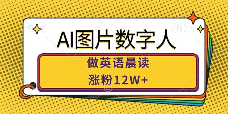 AI图片数字人做英语晨读，涨粉12W+，市场潜力巨大-纵横项目网