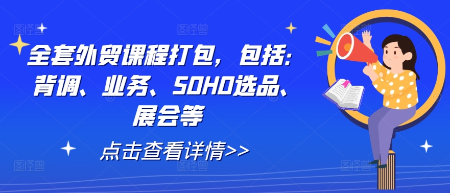 全套外贸课程打包，包括：背调、业务、SOHO选品、展会等-纵横项目网
