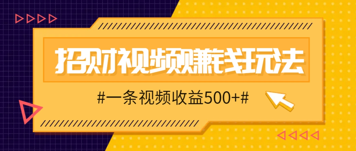 招财视频赚钱玩法，一条视频收益500+，零门槛小白也能学会-纵横项目网