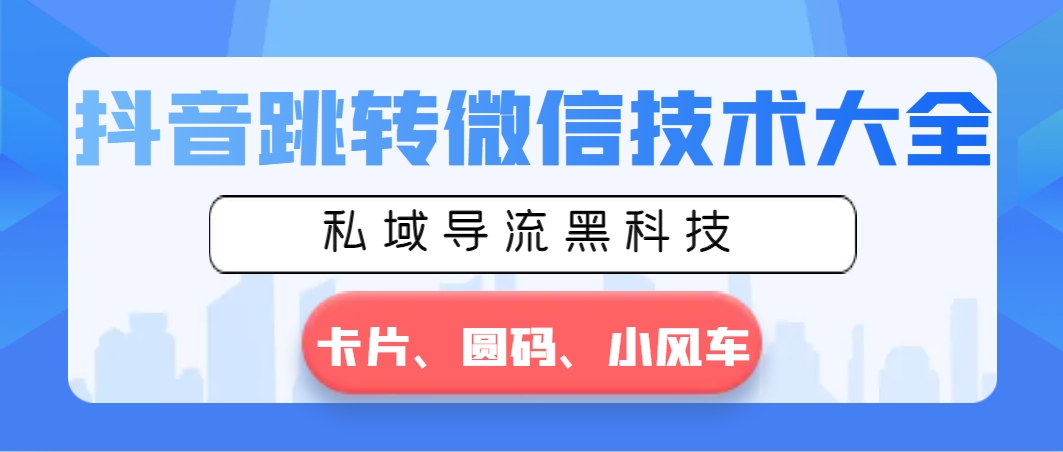 抖音跳转微信技术大全，私域导流黑科技—卡片圆码小风车-纵横项目网