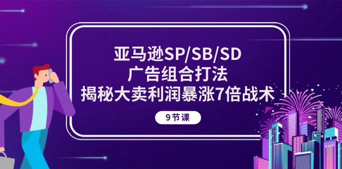 （10687期）亚马逊SP/SB/SD广告组合打法，揭秘大卖利润暴涨7倍战术 (9节课)-纵横项目网