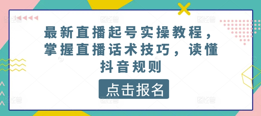 最新直播起号实操教程，掌握直播话术技巧，读懂抖音规则-纵横项目网