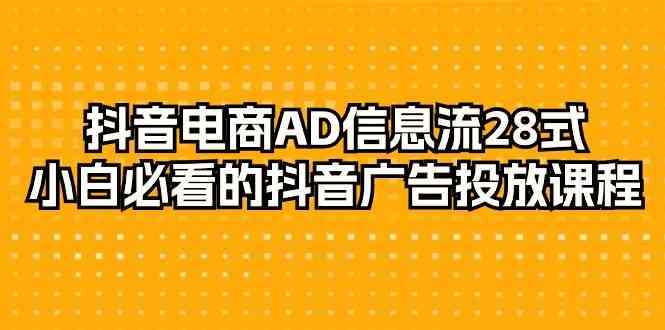 抖音电商AD信息流28式，小白必看的抖音广告投放课程（29节课）-纵横项目网