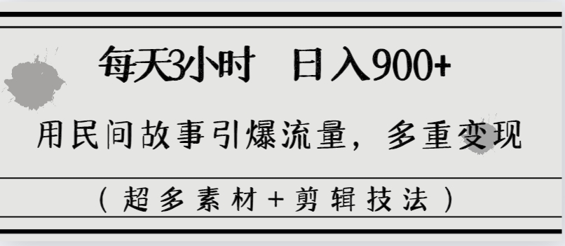 每天三小时日入900+，用民间故事引爆流量，多重变现（超多素材+剪辑技法）-纵横项目网