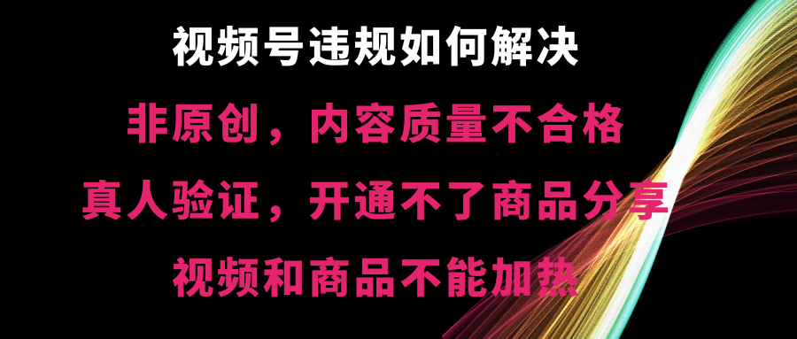 视频号违规【非原创，内容质量不合格，真人验证，开不了商品分享-纵横项目网