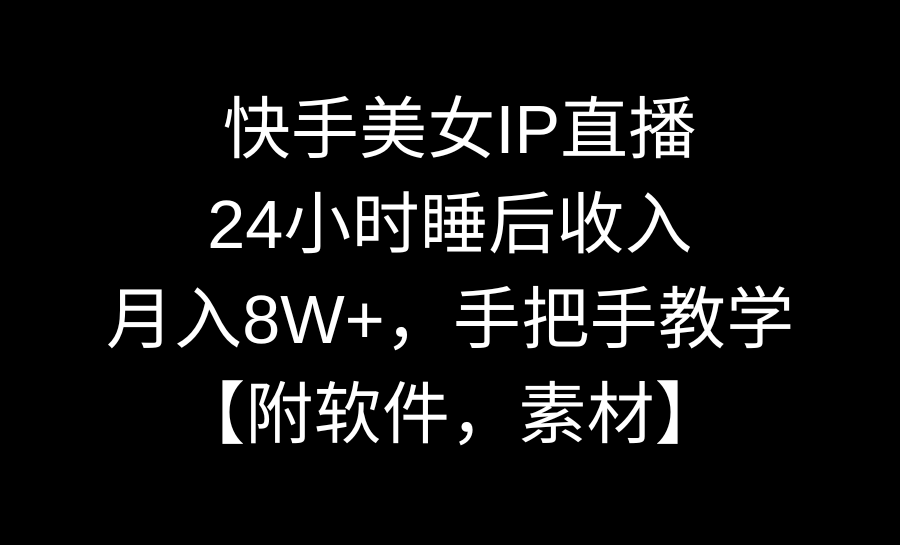 快手美女IP直播，24小时睡后收入，月入8W+，手把手教学【附软件，素材】-纵横项目网