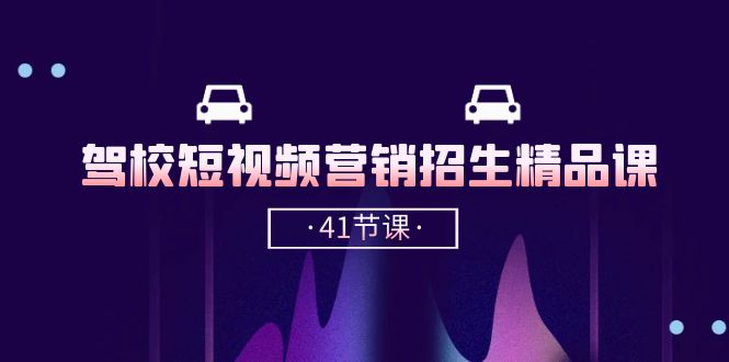 驾校短视频营销招生精品课：抖音推广技巧，抖音短视频招生（41节课）-纵横项目网