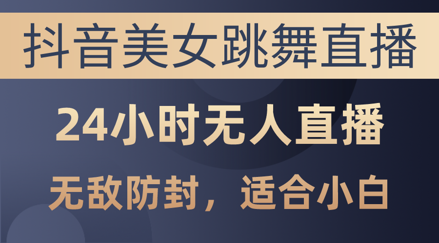 （10671期）抖音美女跳舞直播，日入3000+，24小时无人直播，无敌防封技术，小白最…-纵横项目网