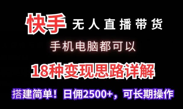 快手无人直播带货，手机电脑都可以，18种变现思路详解，搭建简单日佣2500+-纵横项目网