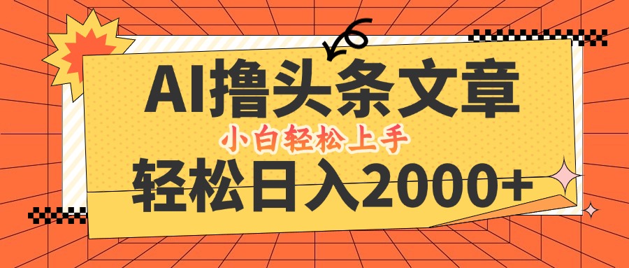 AI撸头条最新玩法，轻松日入2000+，当天起号，第二天见收益，小白轻松…-纵横项目网