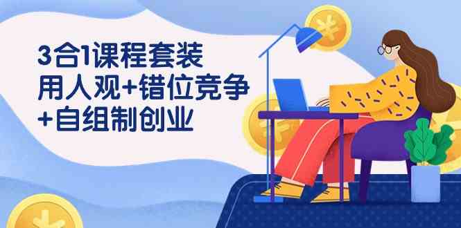（9392期）3 合1课程套装，用人观+错位竞争+自组 制创业（43节课）-纵横项目网
