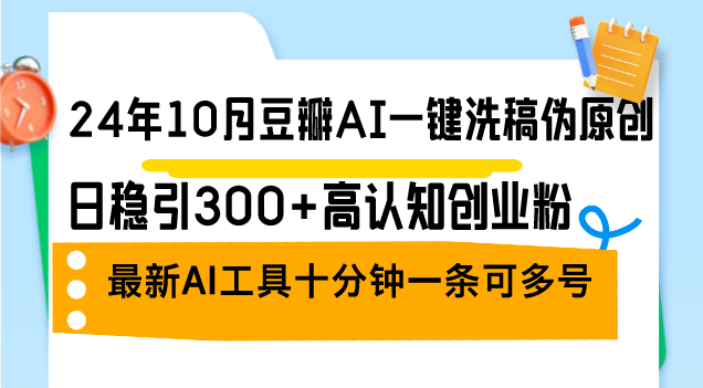 （12871期）24年10月豆瓣AI一键洗稿伪原创，日稳引300+高认知创业粉，最新AI工具十…-纵横项目网