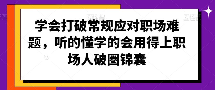 学会打破常规应对职场难题，听的懂学的会用得上职场人破圏锦囊-纵横项目网