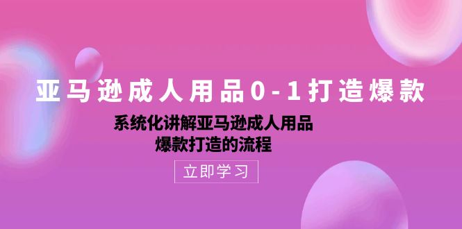 亚马逊成人用品0-1打造爆款：系统化讲解亚马逊成人用品爆款打造的流程-纵横项目网
