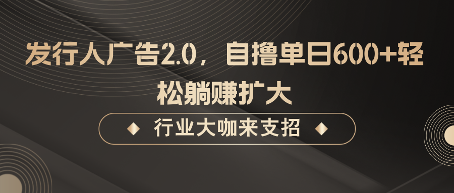 发行人广告2.0，无需任何成本自撸单日600+，轻松躺赚扩大-纵横项目网