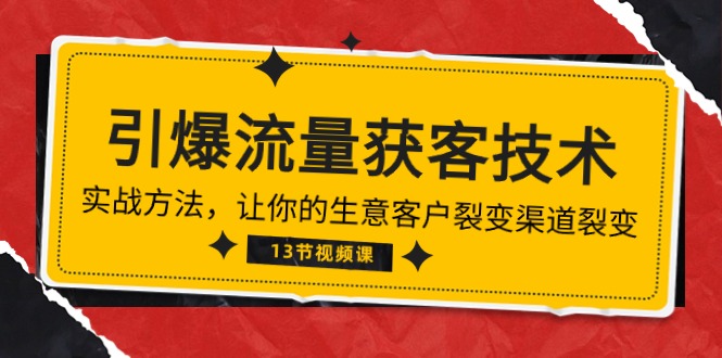 （10276期）《引爆流量 获客技术》实战方法，让你的生意客户裂变渠道裂变（13节）-纵横项目网