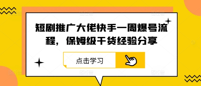 短剧推广大佬快手一周爆号流程，保姆级干货经验分享-纵横项目网