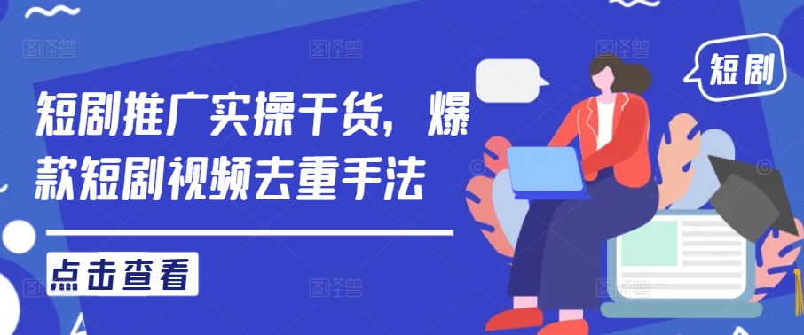 短剧推广实操干货，爆款短剧视频去重手法-纵横项目网