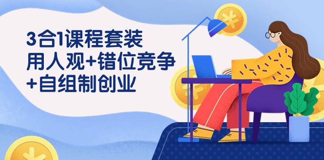 用人观+错位竞争+自主制创业，3合1课程套装（43节课）-纵横项目网