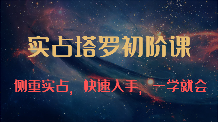 实占塔罗初阶课：独特的牌意解读学习结构，侧重实占，快速入手，一学就会（47节）-纵横项目网