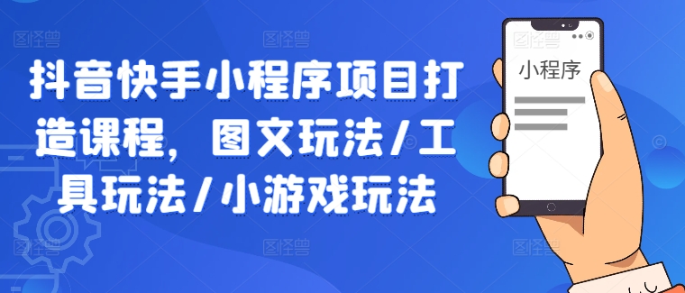 抖音快手小程序项目打造课程，图文玩法/工具玩法/小游戏玩法-纵横项目网